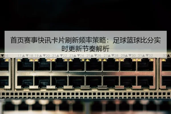首页赛事快讯卡片刷新频率策略：足球篮球比分实时更新节奏解析
