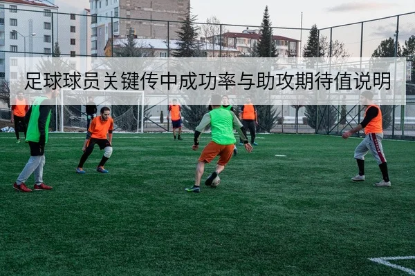 足球球员关键传中成功率与助攻期待值说明